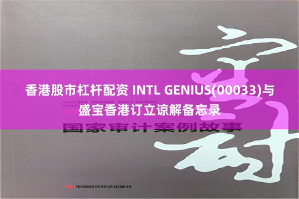 香港股市杠杆配资 INTL GENIUS(00033)与盛宝香港订立谅解备忘录