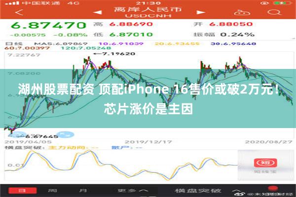 湖州股票配资 顶配iPhone 16售价或破2万元！芯片涨价是主因