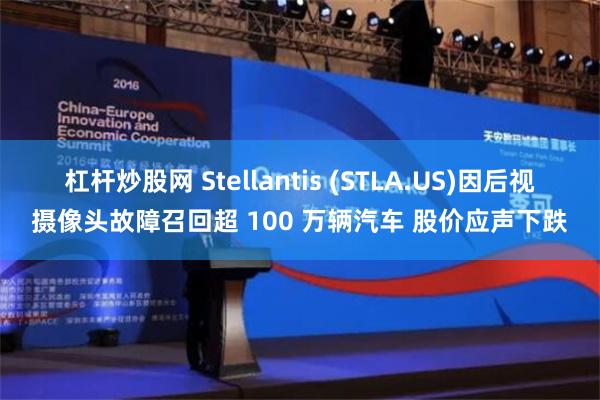 杠杆炒股网 Stellantis (STLA.US)因后视摄像头故障召回超 100 万辆汽车 股价应声下跌