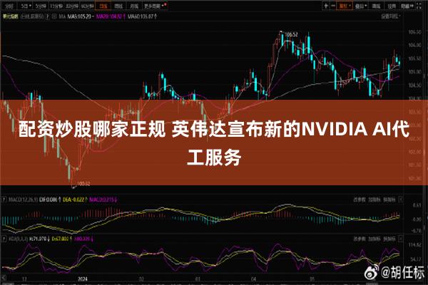 配资炒股哪家正规 英伟达宣布新的NVIDIA AI代工服务