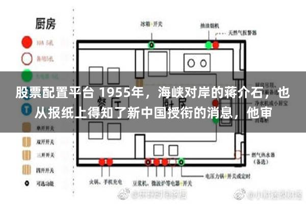 股票配置平台 1955年，海峡对岸的蒋介石，也从报纸上得知了新中国授衔的消息，他审