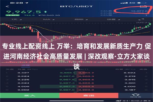 专业线上配资线上 万举：培育和发展新质生产力 促进河南经济社会高质量发展 | 深改观察·立方大家谈