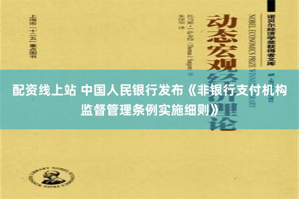 配资线上站 中国人民银行发布《非银行支付机构监督管理条例实施细则》