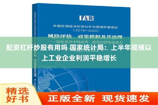 配资杠杆炒股有用吗 国家统计局：上半年规模以上工业企业利润平稳增长