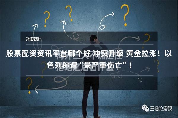 股票配资资讯平台哪个好 冲突升级 黄金拉涨！以色列称遭“最严重伤亡”！