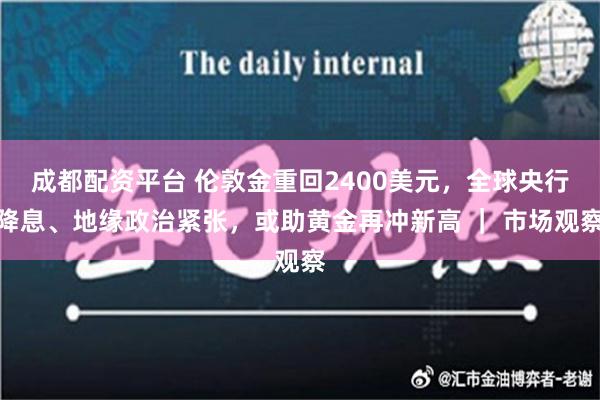 成都配资平台 伦敦金重回2400美元，全球央行降息、地缘政治紧张，或助黄金再冲新高 ｜ 市场观察