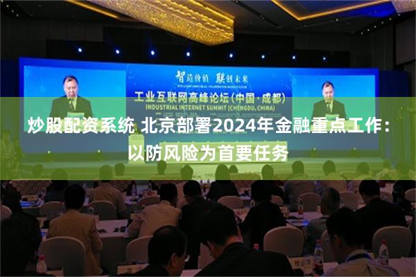 炒股配资系统 北京部署2024年金融重点工作：以防风险为首要任务