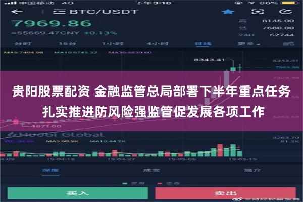 贵阳股票配资 金融监管总局部署下半年重点任务 扎实推进防风险强监管促发展各项工作