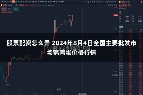 股票配资怎么弄 2024年8月4日全国主要批发市场鹌鹑蛋价格行情