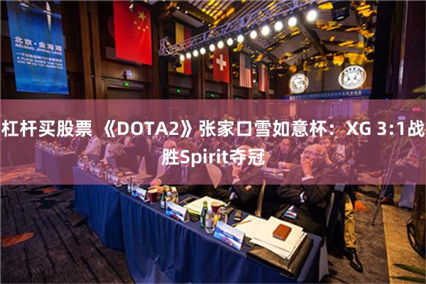 杠杆买股票 《DOTA2》张家口雪如意杯：XG 3:1战胜Spirit夺冠