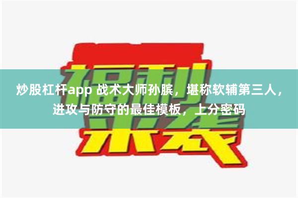 炒股杠杆app 战术大师孙膑，堪称软辅第三人，进攻与防守的最佳模板，上分密码