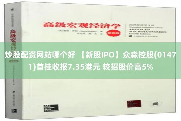 炒股配资网站哪个好 【新股IPO】众淼控股(01471)首挂收报7.35港元 较招股价高5%