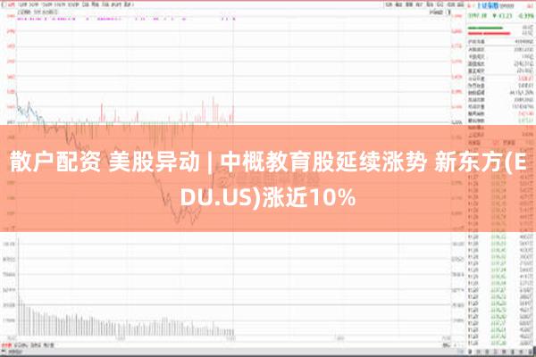 散户配资 美股异动 | 中概教育股延续涨势 新东方(EDU.US)涨近10%