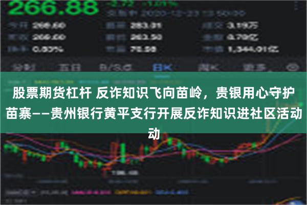 股票期货杠杆 反诈知识飞向苗岭，贵银用心守护苗寨——贵州银行黄平支行开展反诈知识进社区活动