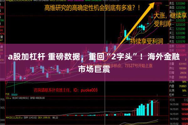 a股加杠杆 重磅数据，重回“2字头”！海外金融市场巨震