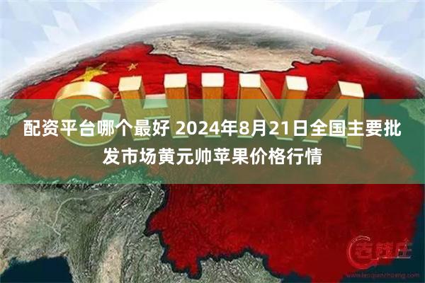 配资平台哪个最好 2024年8月21日全国主要批发市场黄元帅苹果价格行情