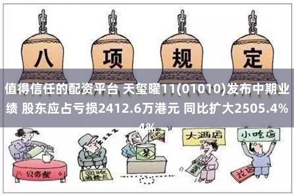 值得信任的配资平台 天玺曜11(01010)发布中期业绩 股东应占亏损2412.6万港元 同比扩大2505.4%