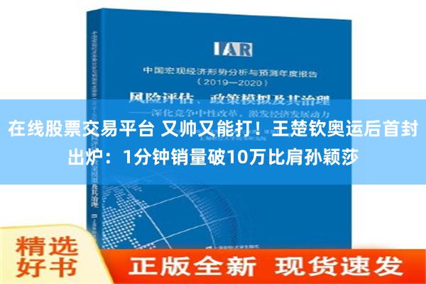 在线股票交易平台 又帅又能打！王楚钦奥运后首封出炉：1分钟销量破10万比肩孙颖莎