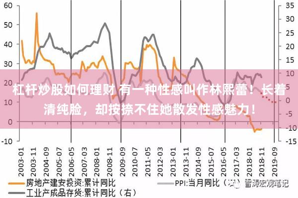 杠杆炒股如何理财 有一种性感叫作林熙蕾！长着清纯脸，却按捺不住她散发性感魅力！