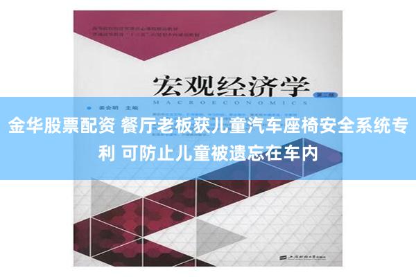 金华股票配资 餐厅老板获儿童汽车座椅安全系统专利 可防止儿童被遗忘在车内