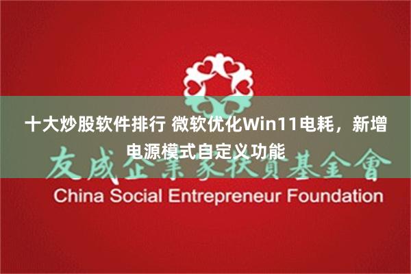 十大炒股软件排行 微软优化Win11电耗，新增电源模式自定义功能