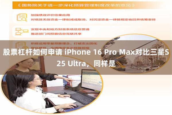 股票杠杆如何申请 iPhone 16 Pro Max对比三星S25 Ultra，同样是