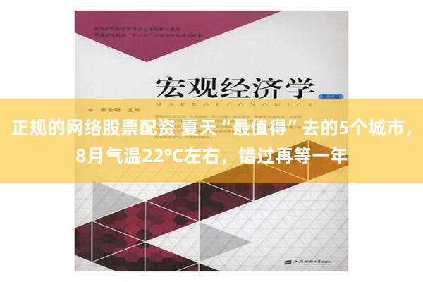 正规的网络股票配资 夏天“最值得”去的5个城市，8月气温22°C左右，错过再等一年