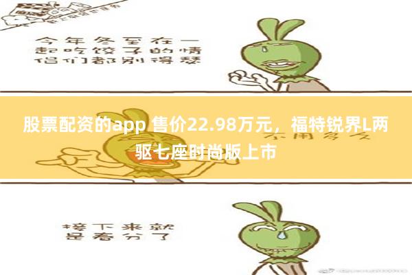 股票配资的app 售价22.98万元，福特锐界L两驱七座时尚版上市