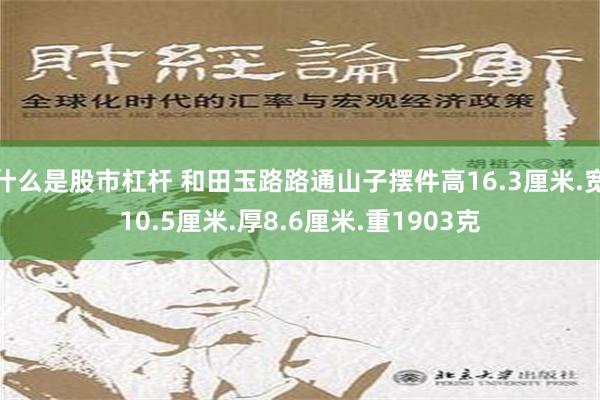 什么是股市杠杆 和田玉路路通山子摆件高16.3厘米.宽10.5厘米.厚8.6厘米.重1903克