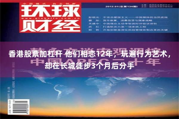 香港股票加杠杆 他们相恋12年，玩遍行为艺术，却在长城徒步3个月后分手