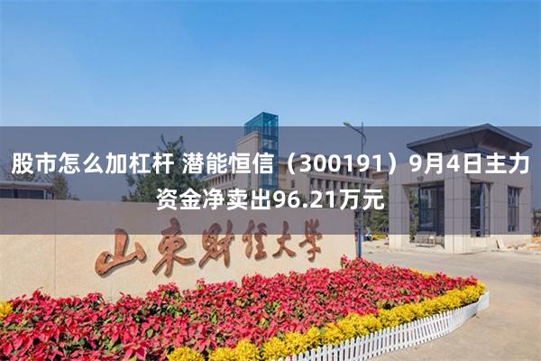 股市怎么加杠杆 潜能恒信（300191）9月4日主力资金净卖出96.21万元