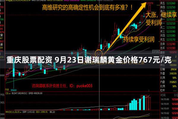 重庆股票配资 9月23日谢瑞麟黄金价格767元/克