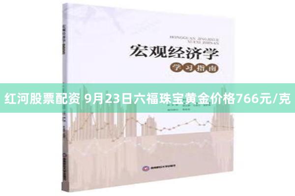 红河股票配资 9月23日六福珠宝黄金价格766元/克