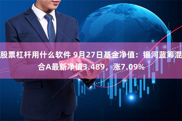 股票杠杆用什么软件 9月27日基金净值：银河蓝筹混合A最新净值3.489，涨7.09%