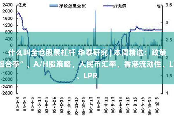 什么叫全仓股票杠杆 华泰研究 | 本周精选：政策“组合拳”、A/H股策略、人民币汇率、香港流动性、LPR