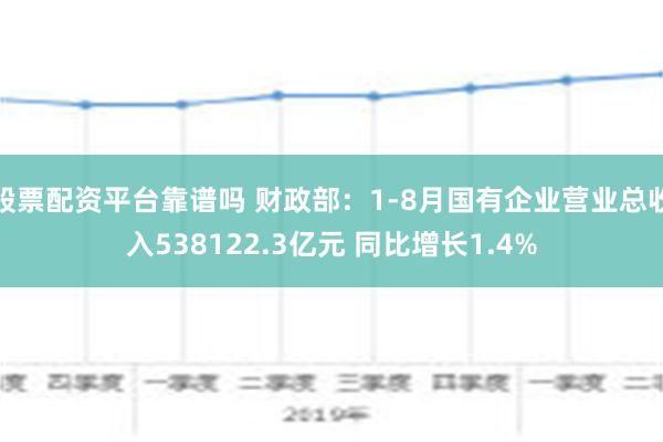 股票配资平台靠谱吗 财政部：1-8月国有企业营业总收入538122.3亿元 同比增长1.4%