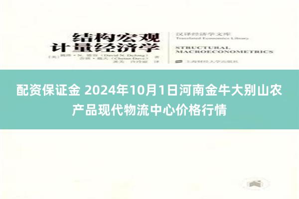 配资保证金 2024年10月1日河南金牛大别山农产品现代物流中心价格行情