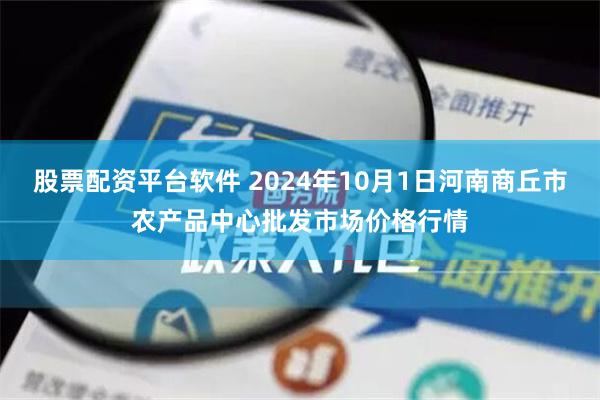 股票配资平台软件 2024年10月1日河南商丘市农产品中心批发市场价格行情