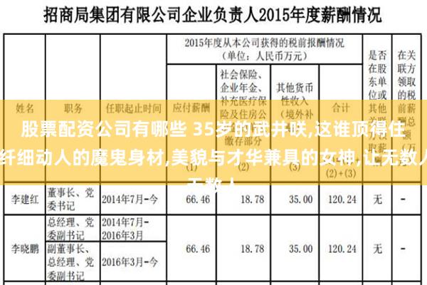 股票配资公司有哪些 35岁的武井咲,这谁顶得住!纤细动人的魔鬼身材,美貌与才华兼具的女神,让无数人