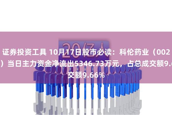 证券投资工具 10月17日股市必读：科伦药业（002422）当日主力资金净流出5346.73万元，占总成交额9.66%