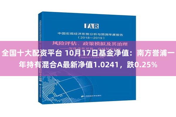 全国十大配资平台 10月17日基金净值：南方誉浦一年持有混合A最新净值1.0241，跌0.25%