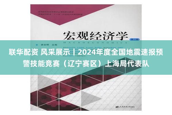 联华配资 风采展示丨2024年度全国地震速报预警技能竞赛（辽宁赛区）上海局代表队