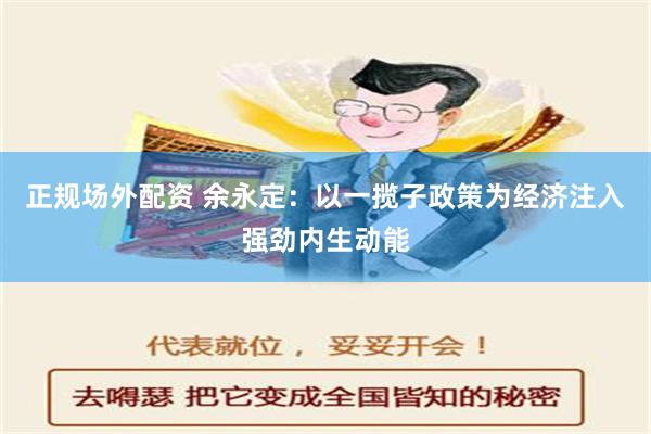 正规场外配资 余永定：以一揽子政策为经济注入强劲内生动能