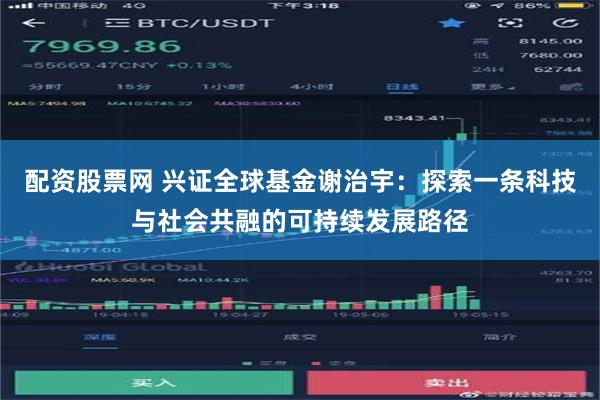 配资股票网 兴证全球基金谢治宇：探索一条科技与社会共融的可持续发展路径