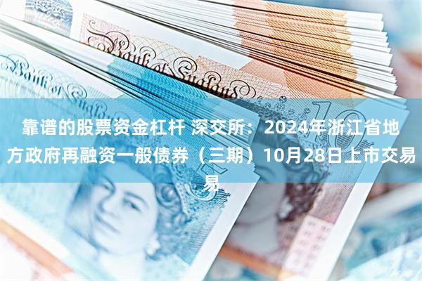 靠谱的股票资金杠杆 深交所：2024年浙江省地方政府再融资一般债券（三期）10月28日上市交易