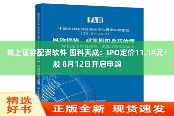 线上证券配资软件 国科天成：IPO定价11.14元/股 8月12日开启申购