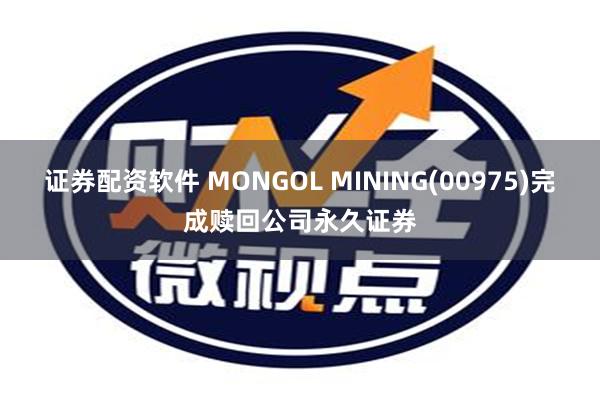 证券配资软件 MONGOL MINING(00975)完成赎回公司永久证券