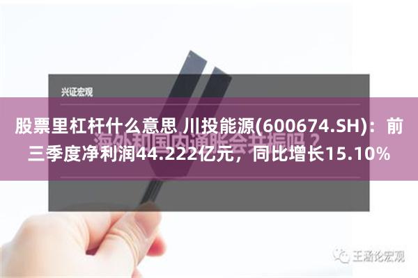 股票里杠杆什么意思 川投能源(600674.SH)：前三季度净利润44.222亿元，同比增长15.10%