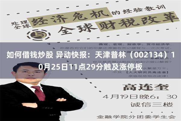 如何借钱炒股 异动快报：天津普林（002134）10月25日11点29分触及涨停板