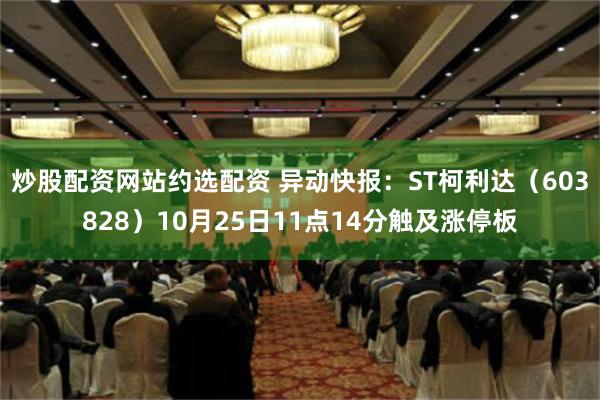 炒股配资网站约选配资 异动快报：ST柯利达（603828）10月25日11点14分触及涨停板